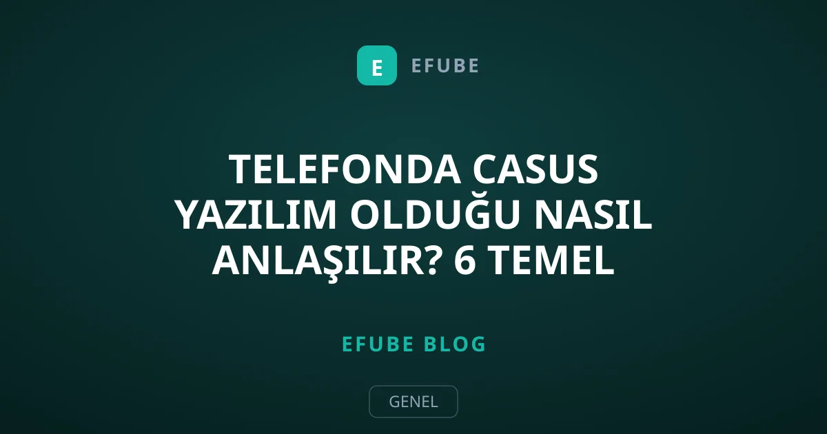 Telefonda Casus Yazılım Olduğu Nasıl Anlaşılır? 6 Temel Belirti